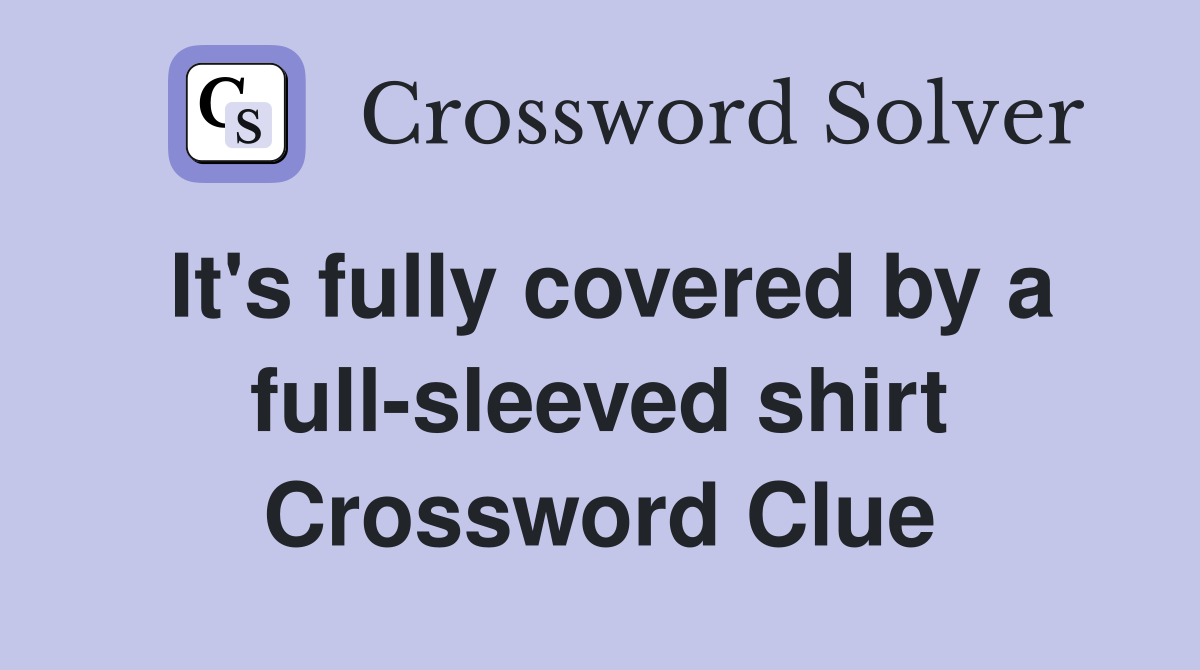 It's fully covered by a full-sleeved shirt Crossword Clue