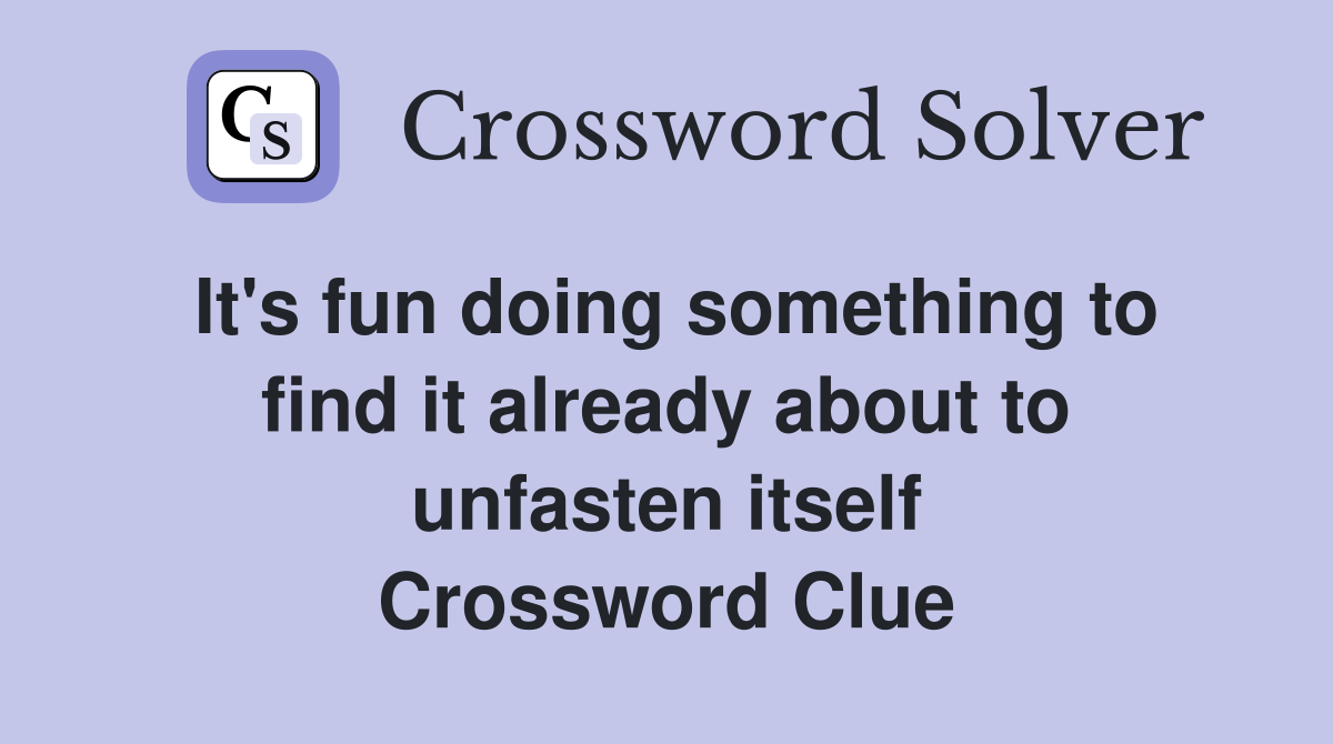 It's fun doing something to find it already about to unfasten itself Crossword Clue