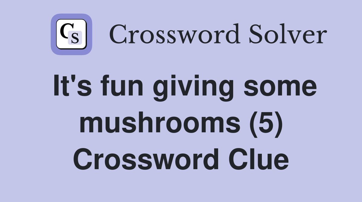 It's fun giving some mushrooms (5) Crossword Clue