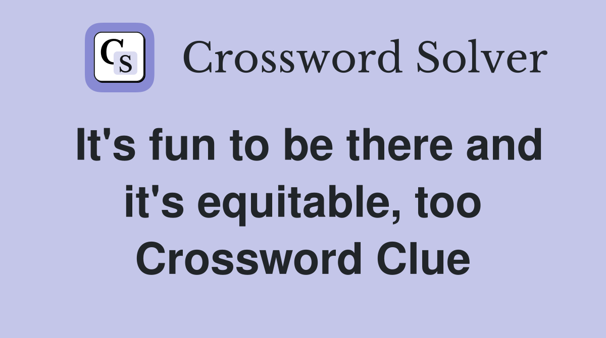 It's fun to be there and it's equitable, too Crossword Clue