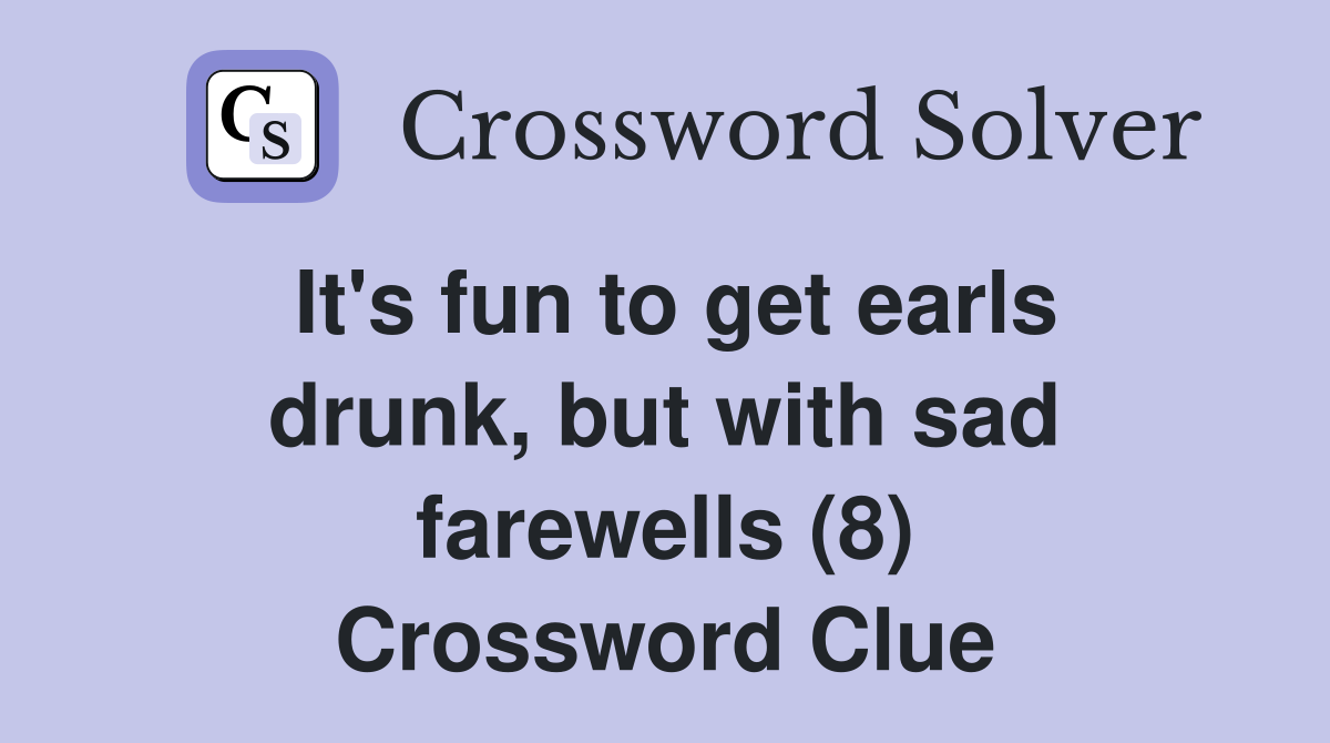 It's fun to get earls drunk, but with sad farewells (8) Crossword Clue