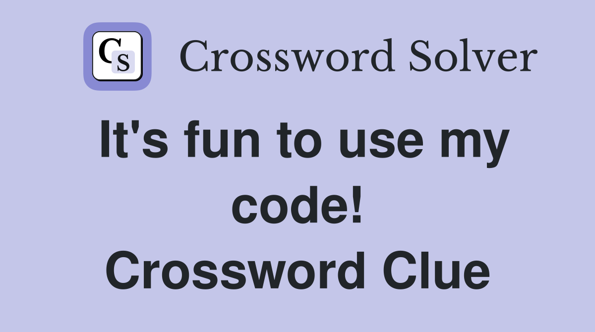 It's fun to use my code! Crossword Clue