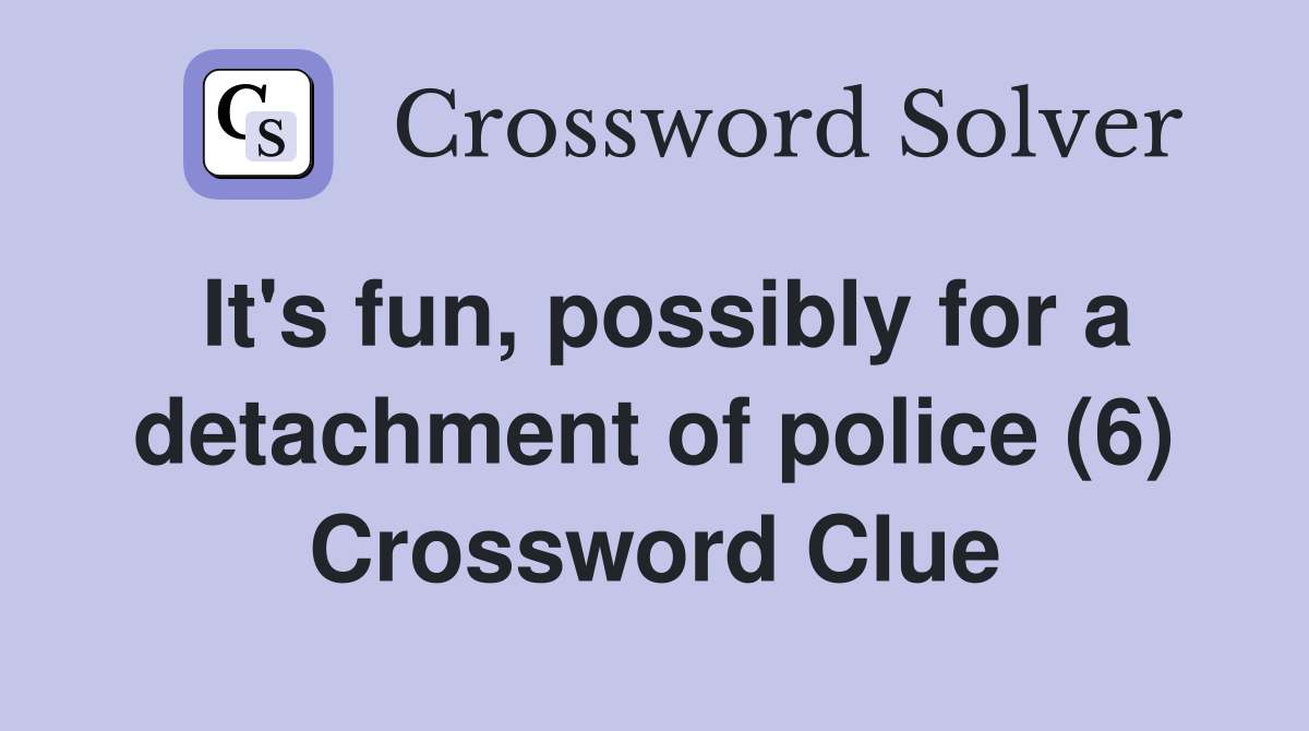 It's fun, possibly for a detachment of police (6) Crossword Clue