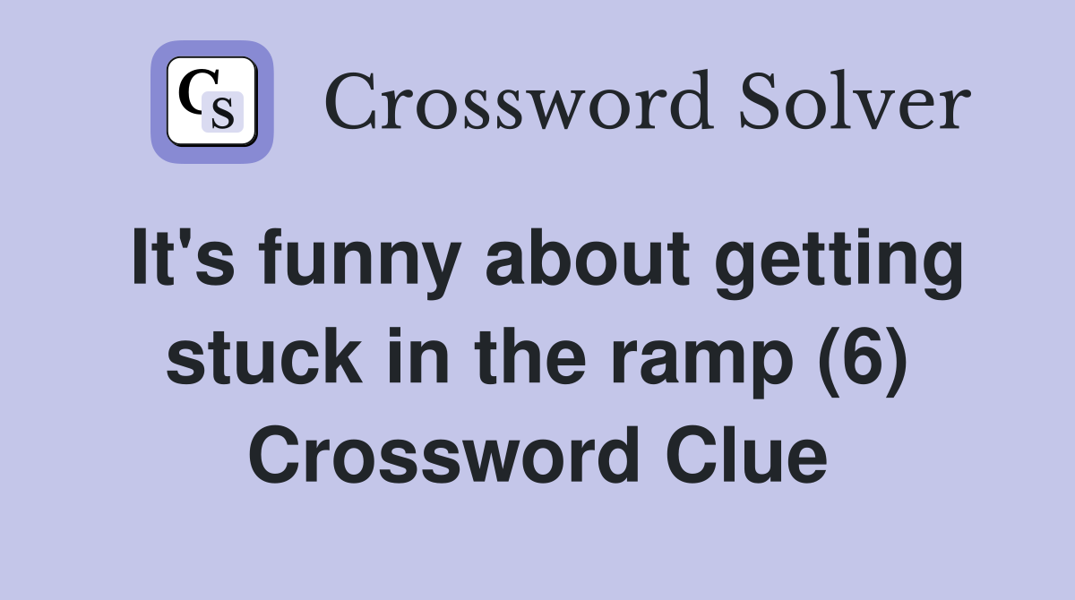 It's funny about getting stuck in the ramp (6) Crossword Clue