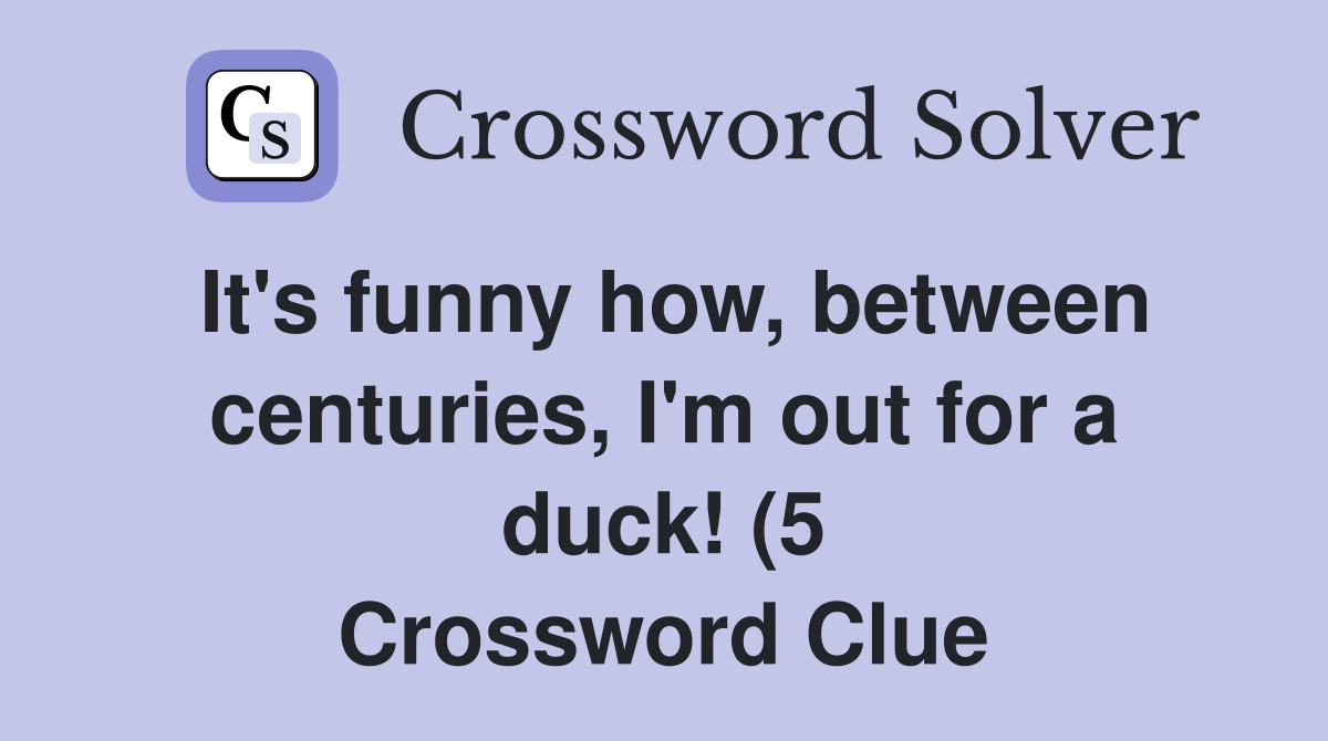 It #39 s funny how between centuries I #39 m out for a duck (5) Crossword It #39 s funny how between centuries I #39 m out for a duck (5) Crossword