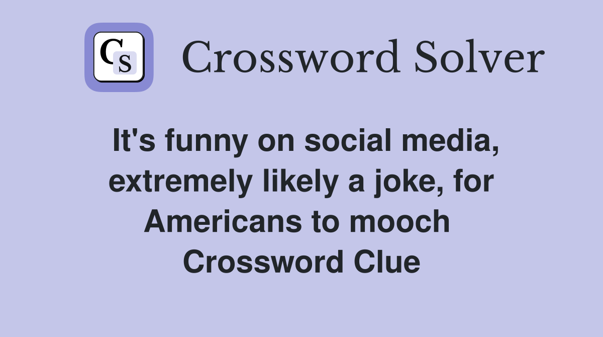 It's funny on social media, extremely likely a joke, for Americans to mooch  Crossword Clue