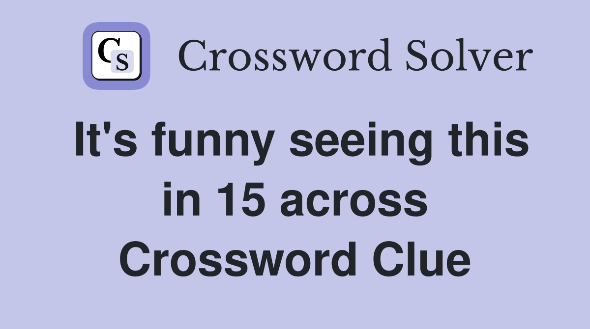 It's funny seeing this in 15 across Crossword Clue