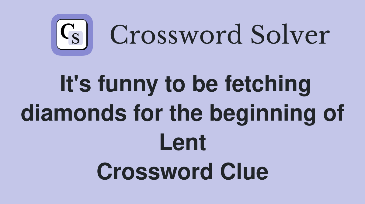 It's funny to be fetching diamonds for the beginning of Lent Crossword Clue