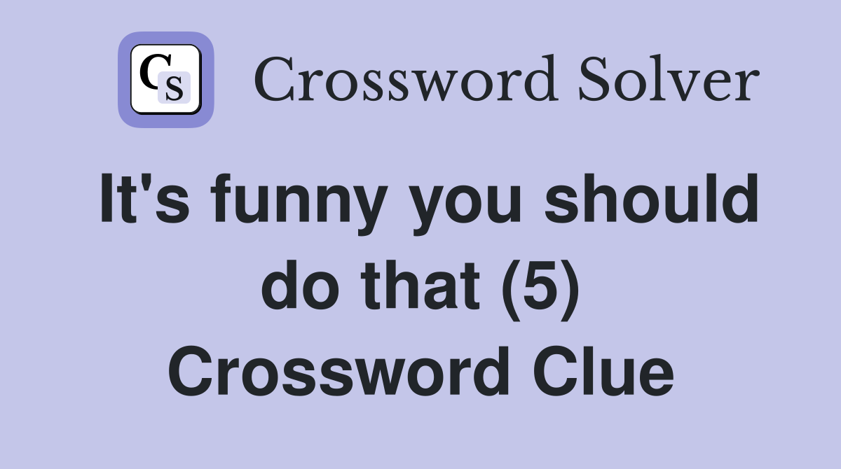 It's funny you should do that (5) Crossword Clue