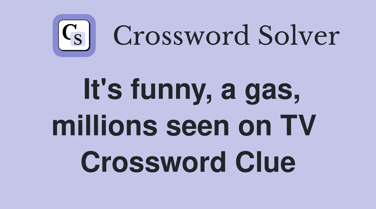 It's funny, a gas, millions seen on TV  Crossword Clue