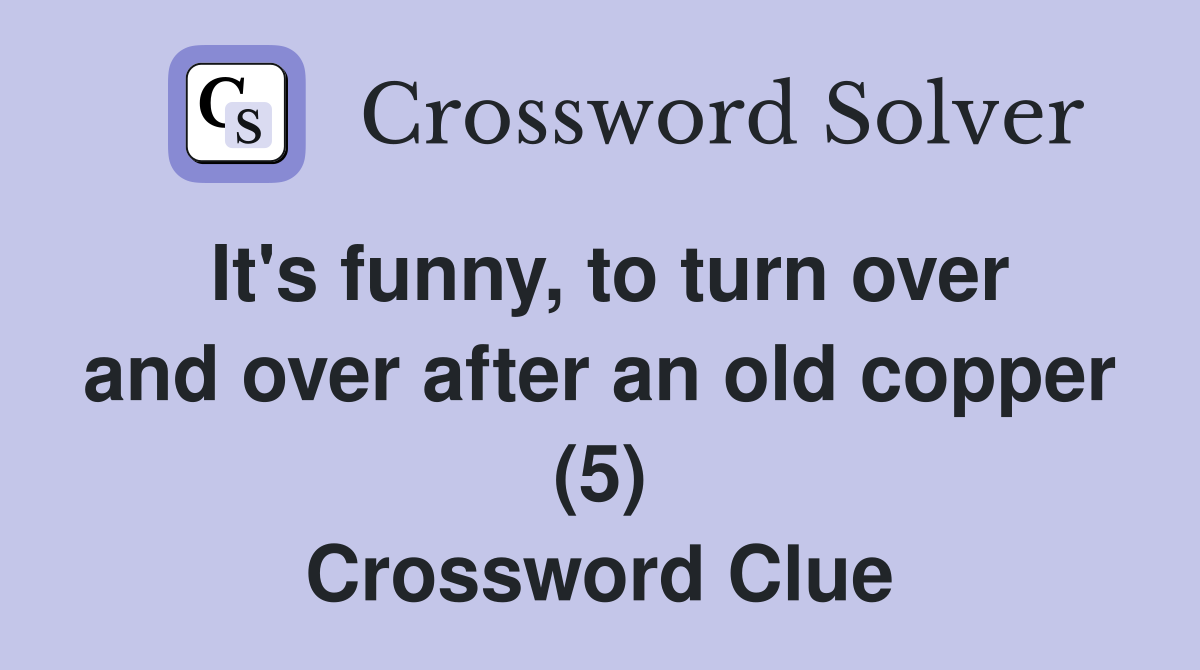It's funny, to turn over and over after an old copper (5) Crossword Clue