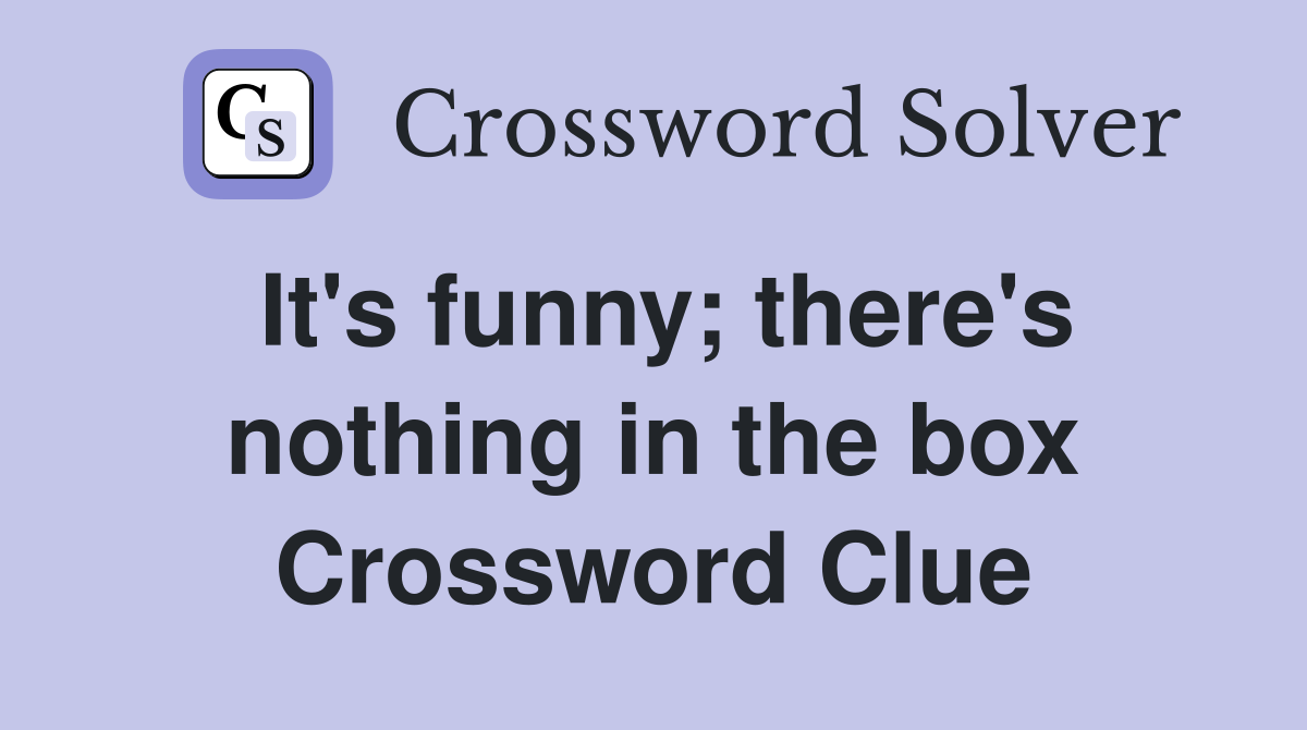 It's funny; there's nothing in the box Crossword Clue