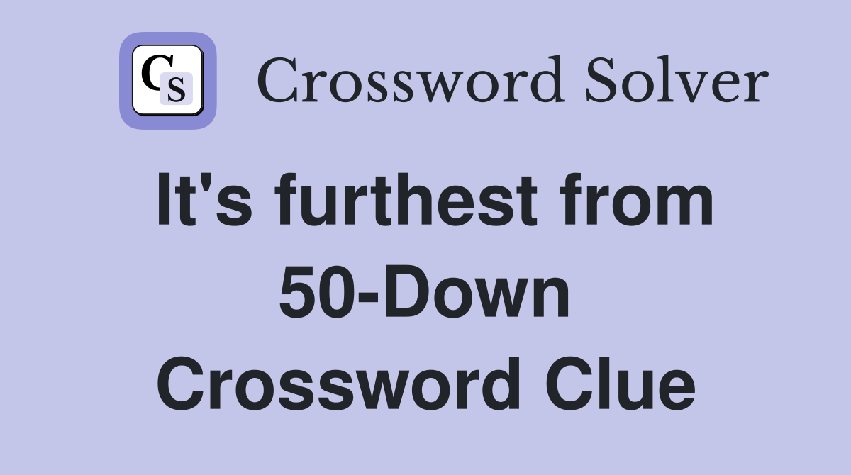 It's furthest from 50-Down Crossword Clue