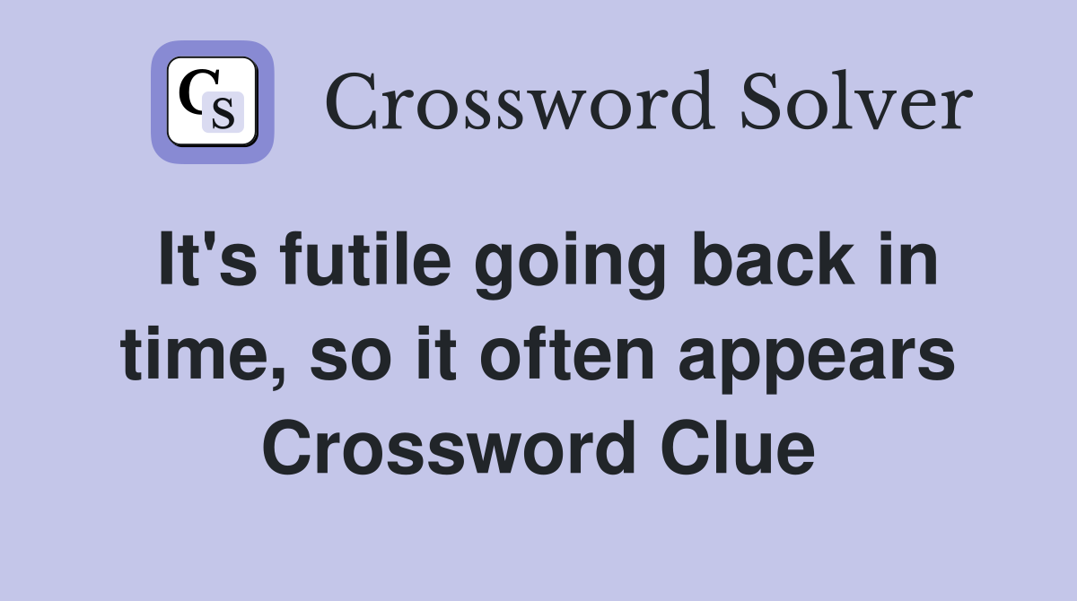 It's futile going back in time, so it often appears Crossword Clue