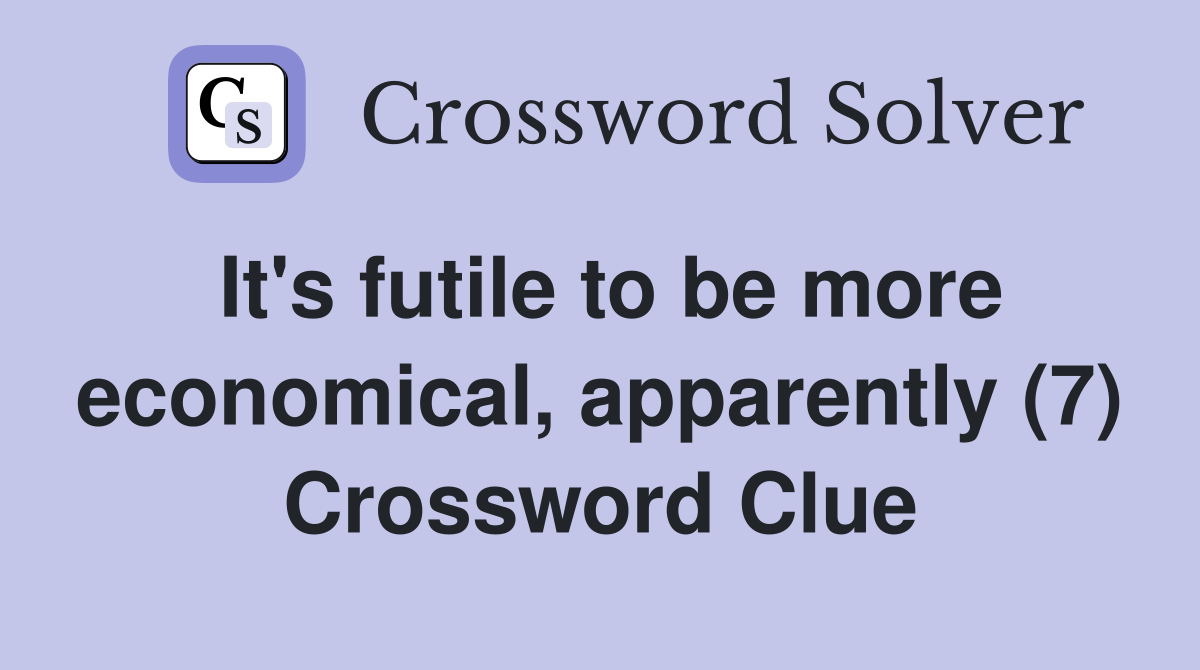 It's futile to be more economical, apparently (7) Crossword Clue