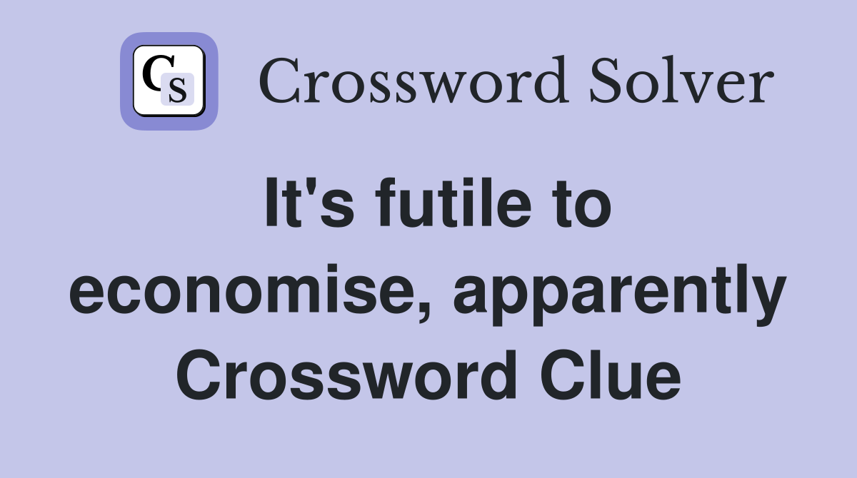 It's futile to economise, apparently Crossword Clue