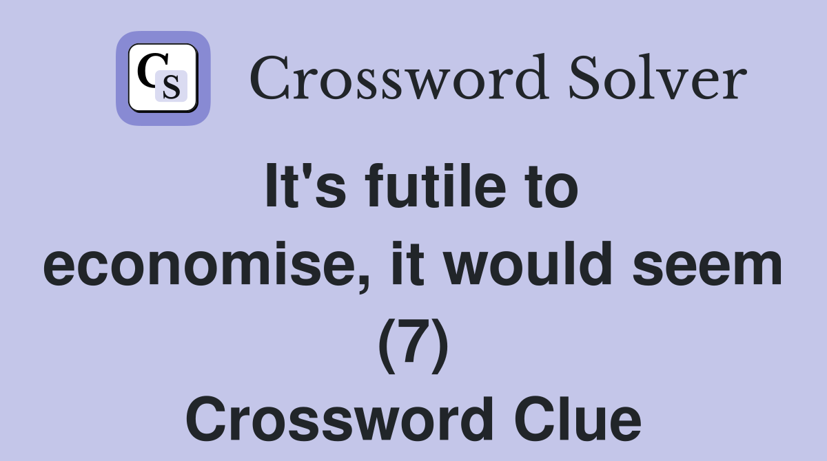 It's futile to economise, it would seem (7) Crossword Clue