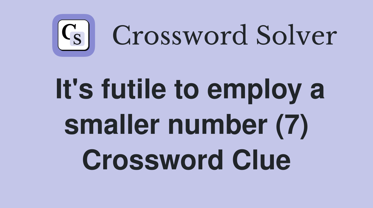 It's futile to employ a smaller number (7) Crossword Clue