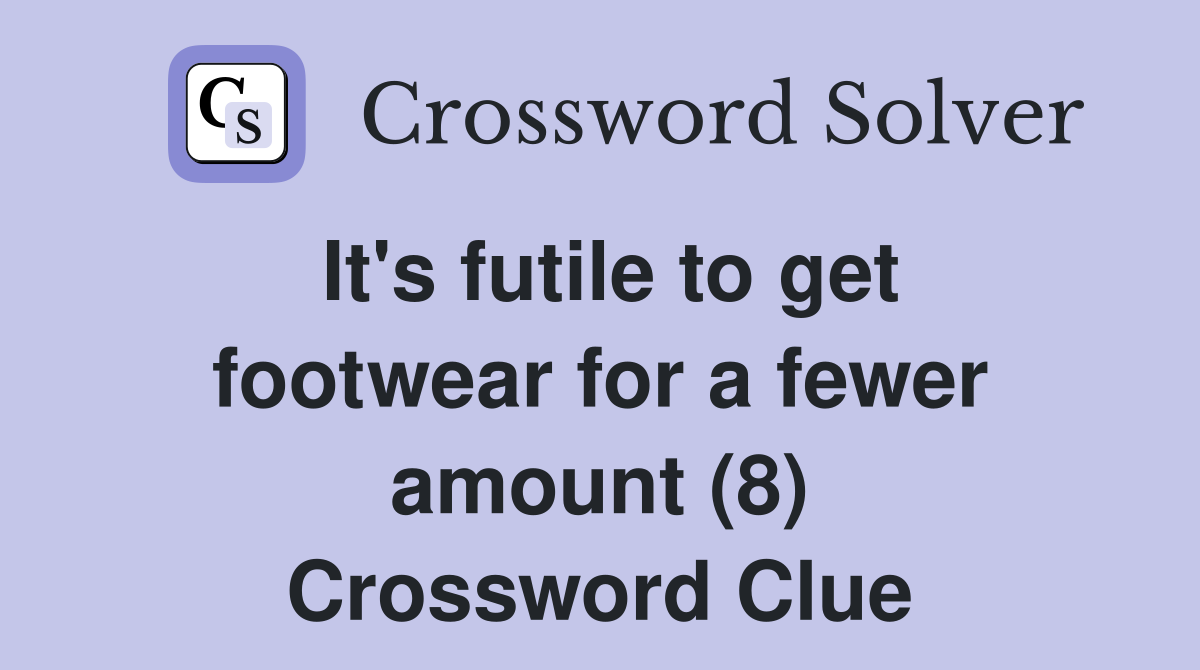 It's futile to get footwear for a fewer amount (8) Crossword Clue