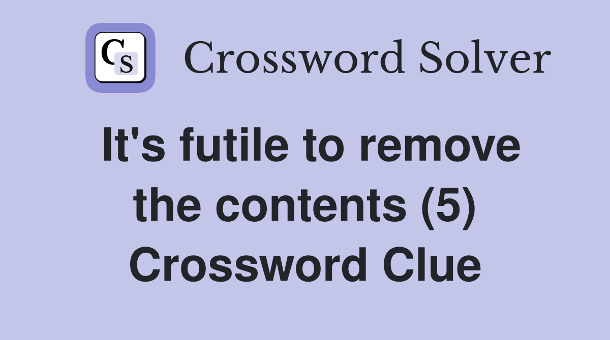 It's futile to remove the contents (5) Crossword Clue