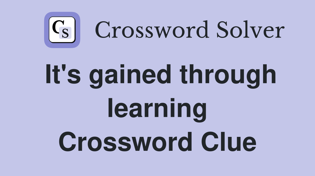 It's gained through learning Crossword Clue