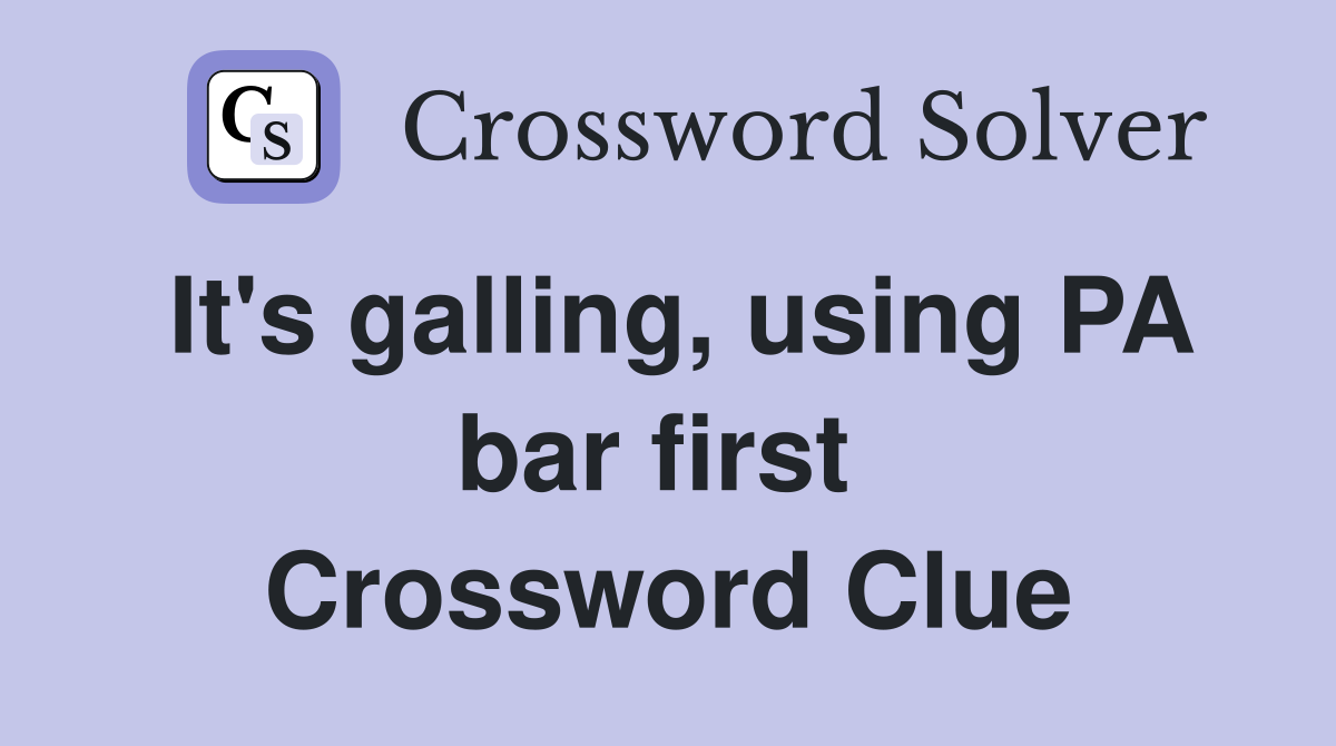 It's galling, using PA bar first  Crossword Clue