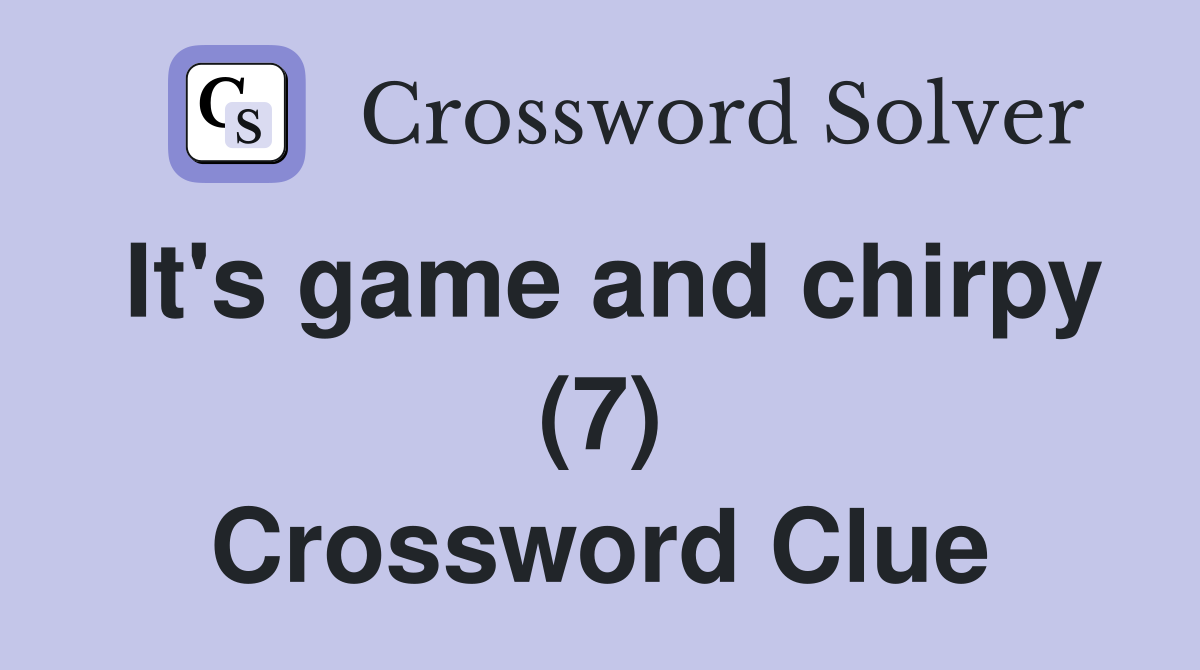 It's game and chirpy (7) Crossword Clue