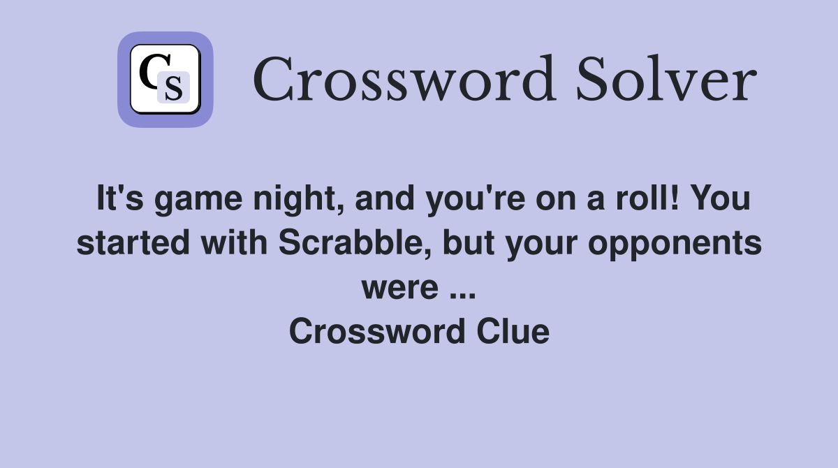It's game night, and you're on a roll! You started with Scrabble, but your opponents were ... Crossword Clue