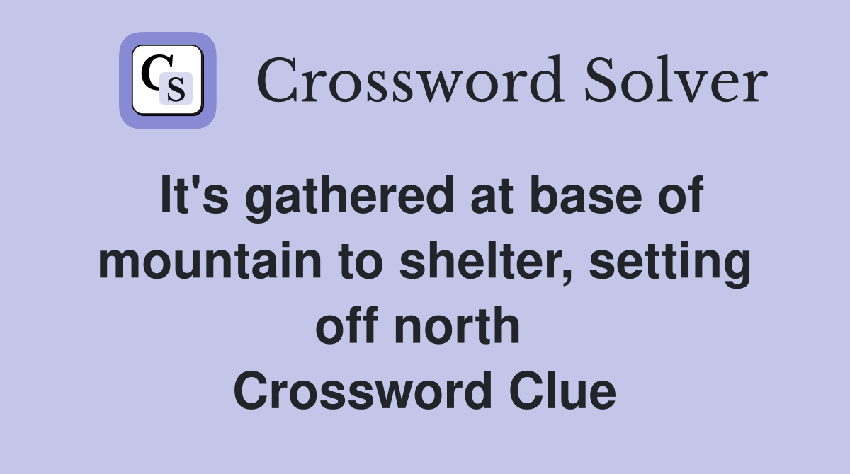 It's gathered at base of mountain to shelter, setting off north  Crossword Clue