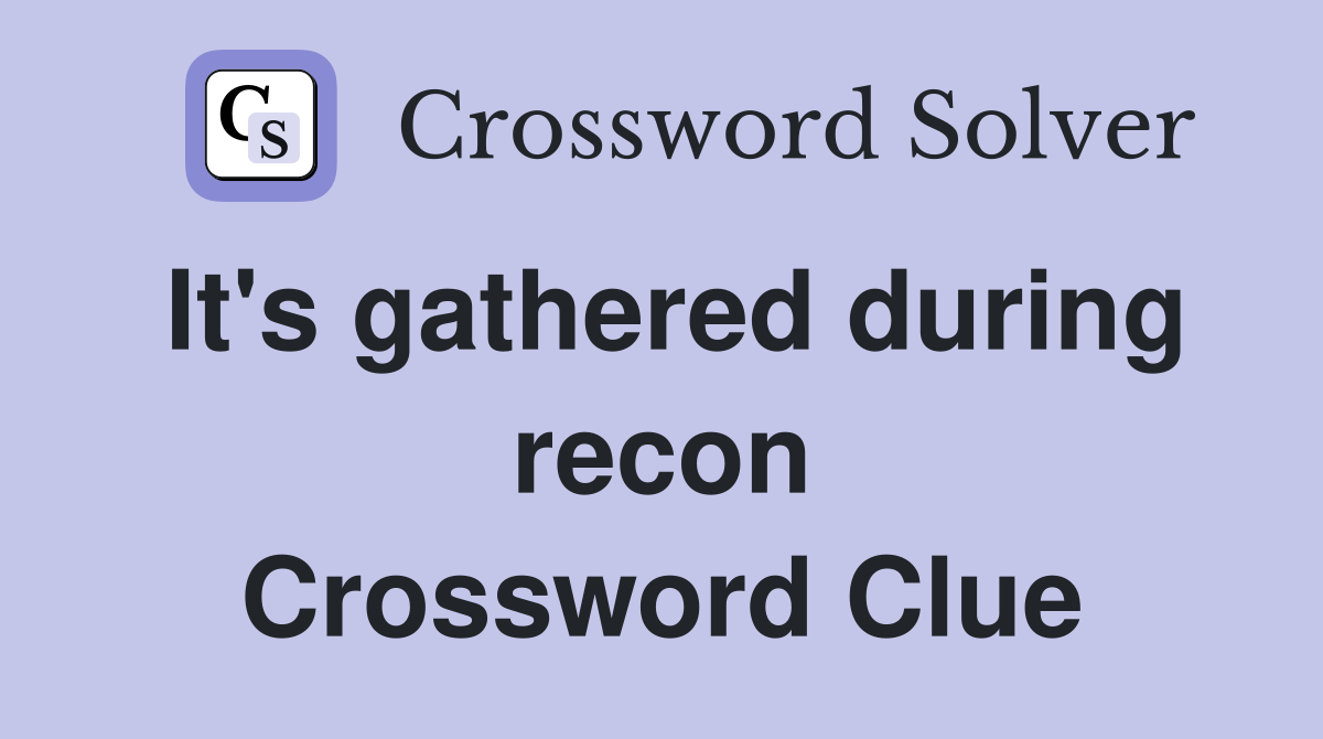 It's gathered during recon Crossword Clue