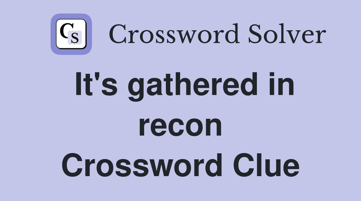 It's gathered in recon Crossword Clue