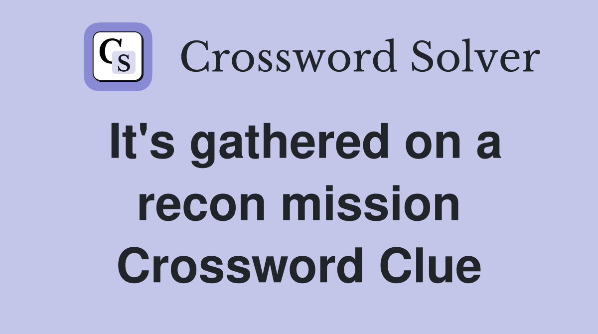 It's gathered on a recon mission Crossword Clue