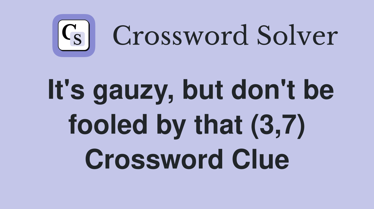 It's gauzy, but don't be fooled by that (3,7) Crossword Clue