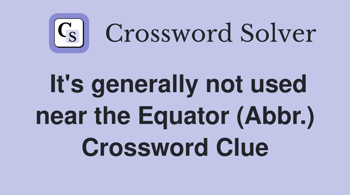 It's generally not used near the Equator (Abbr.) Crossword Clue