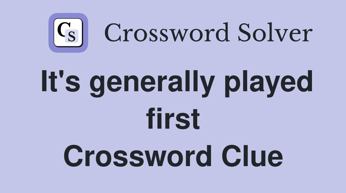 It's generally played first Crossword Clue