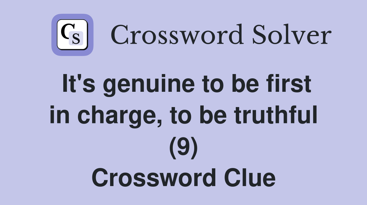 It's genuine to be first in charge, to be truthful (9) Crossword Clue