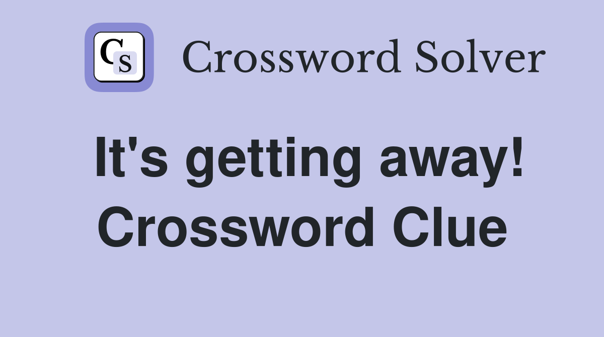 It's getting away! Crossword Clue