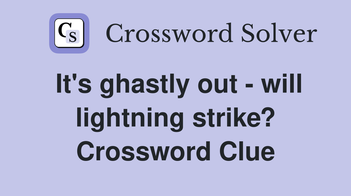 It's ghastly out - will lightning strike? Crossword Clue