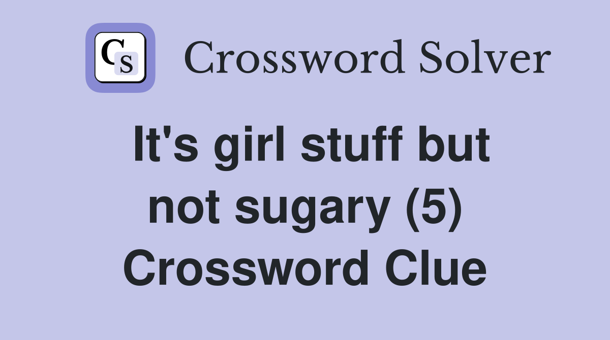 It's girl stuff but not sugary (5) Crossword Clue