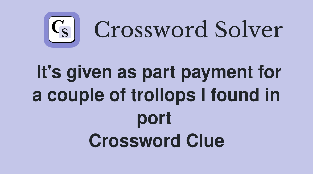 It's given as part payment for a couple of trollops I found in port  Crossword Clue