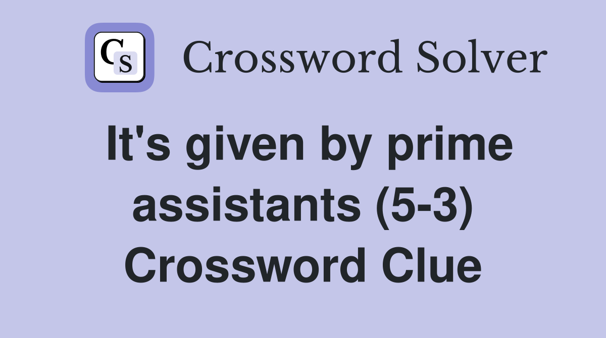 It's given by prime assistants (5-3) Crossword Clue