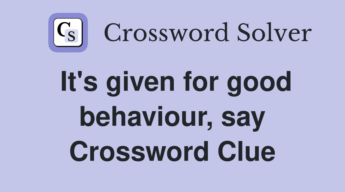 It's given for good behaviour, say Crossword Clue