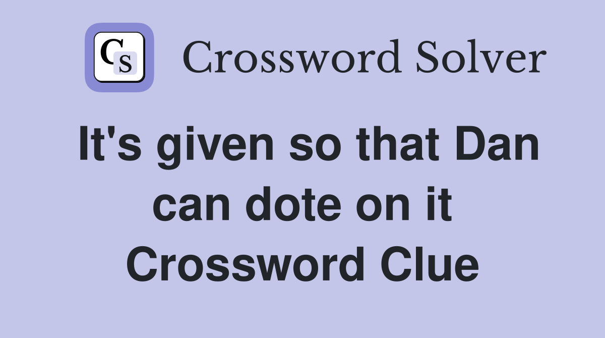 It's given so that Dan can dote on it Crossword Clue