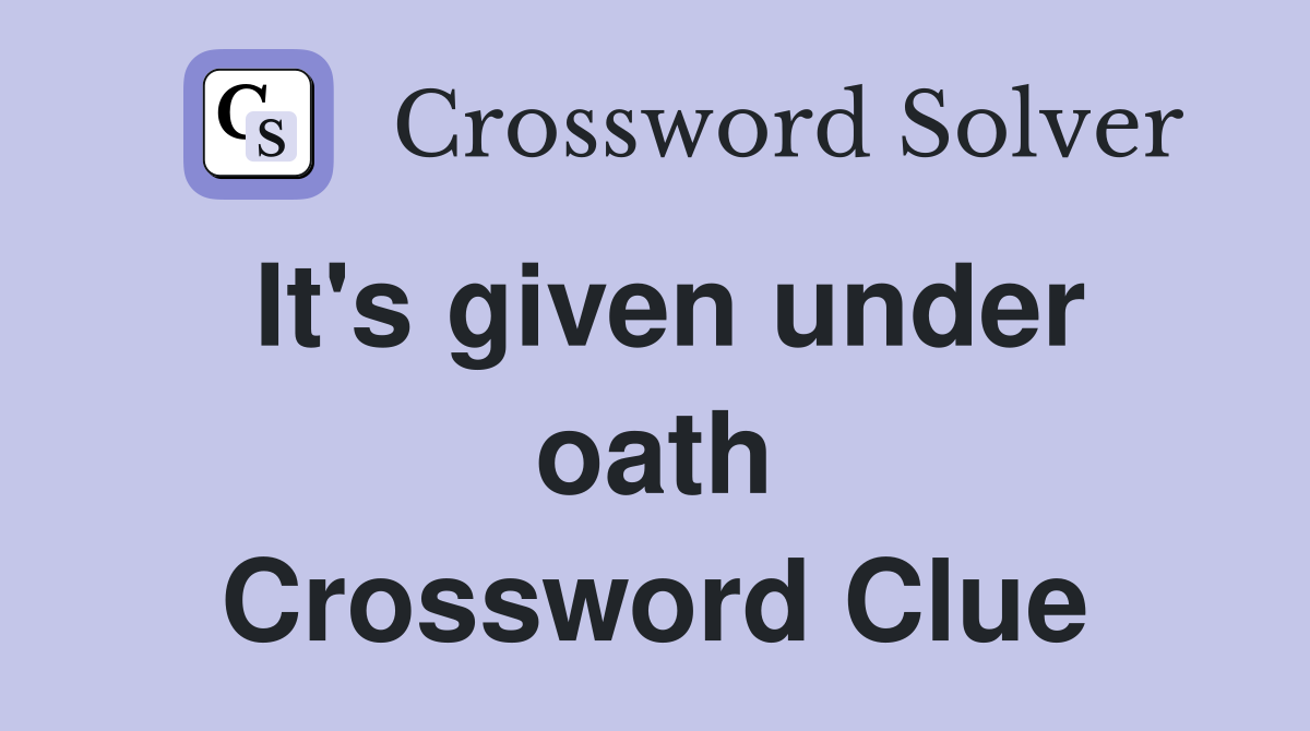 It's given under oath Crossword Clue