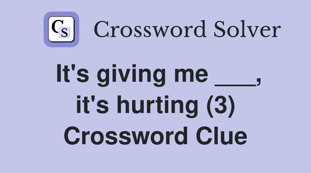 It's giving me ___, it's hurting (3) Crossword Clue