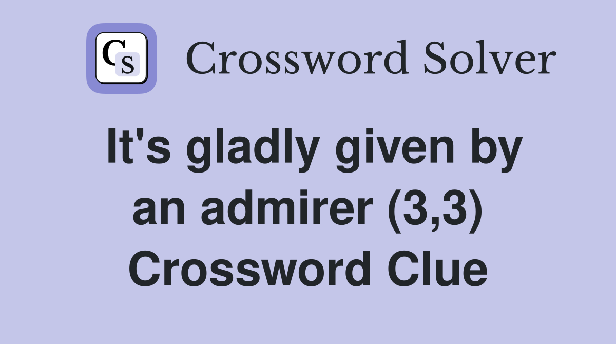 It's gladly given by an admirer (3,3) Crossword Clue