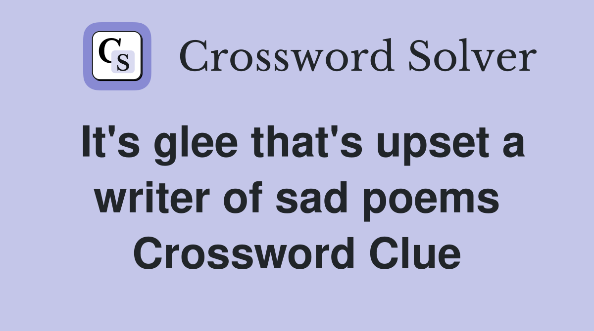 It's glee that's upset a writer of sad poems Crossword Clue