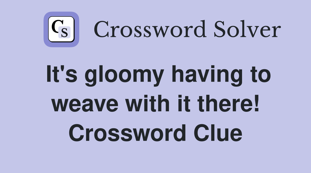 It's gloomy having to weave with it there! Crossword Clue