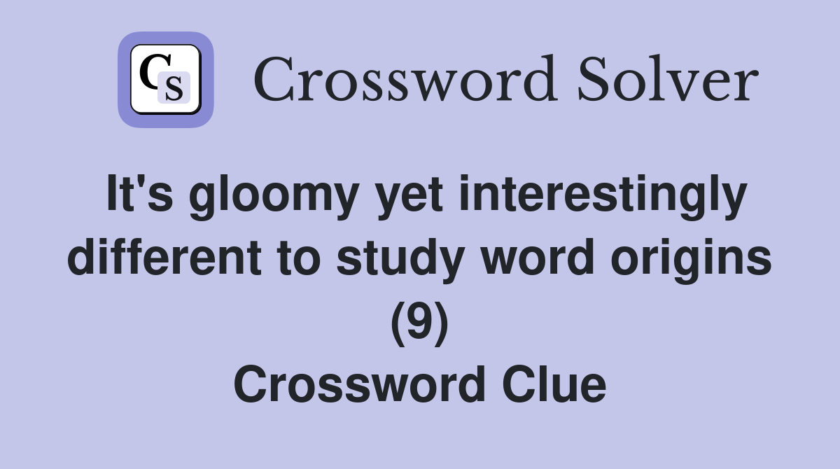 It's gloomy yet interestingly different to study word origins (9) Crossword Clue