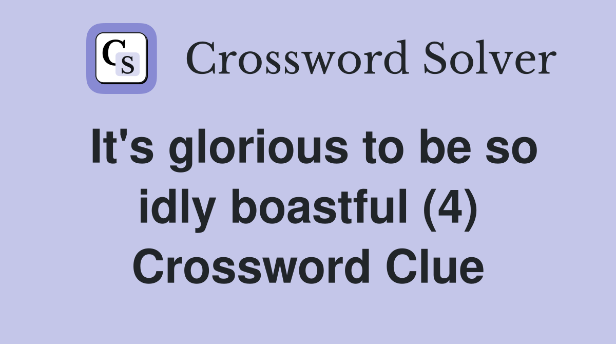 It's glorious to be so idly boastful (4) Crossword Clue